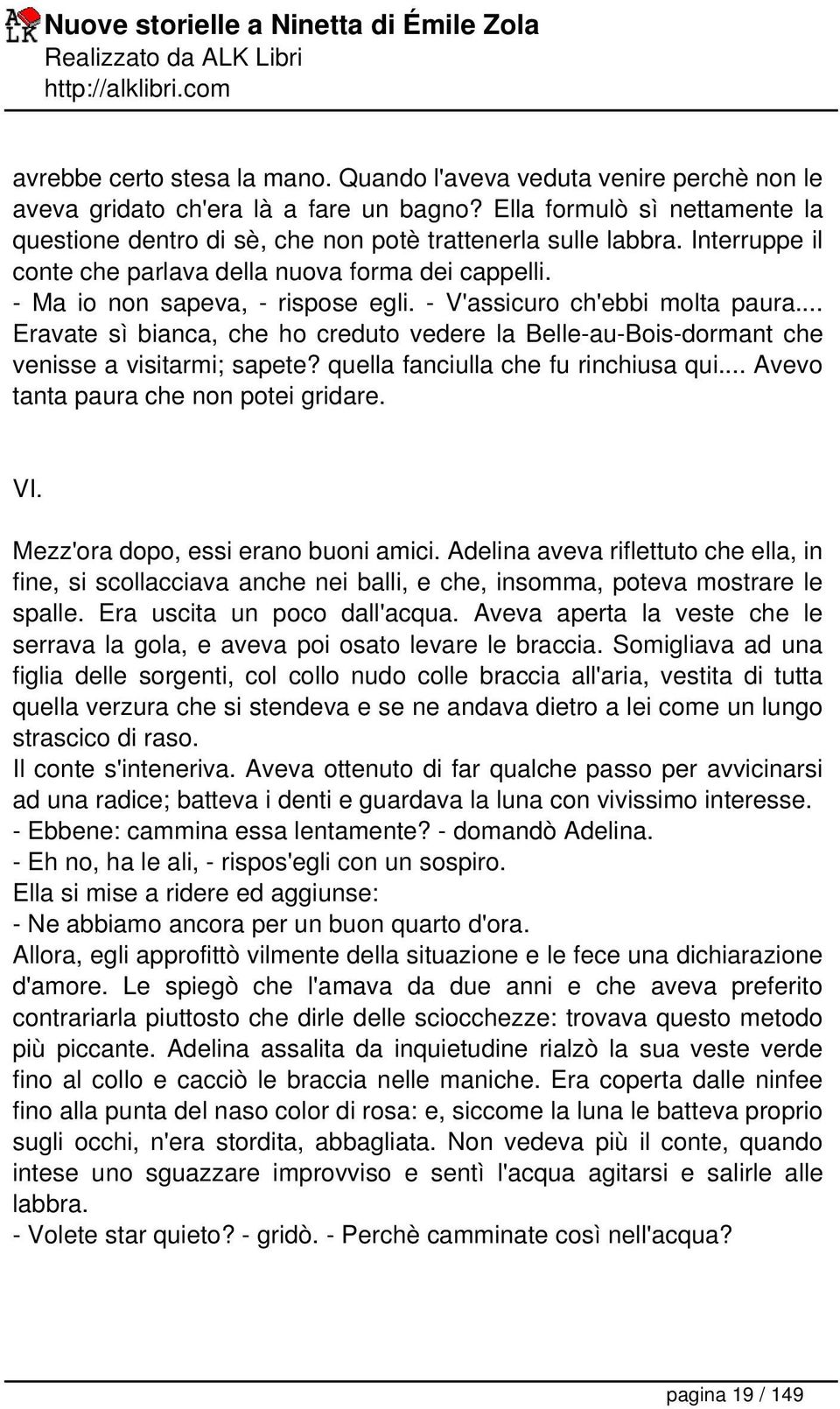 - V'assicuro ch'ebbi molta paura... Eravate sì bianca, che ho creduto vedere la Belle-au-Bois-dormant che venisse a visitarmi; sapete? quella fanciulla che fu rinchiusa qui.