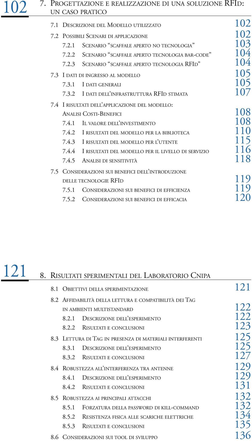 4 I RISULTATI DELL APPLICAZIONE DEL MODELLO: ANALISI COSTI-BENEFICI 108 7.4.1 IL VALORE DELL INVESTIMENTO 108 7.4.2 I RISULTATI DEL MODELLO PER LA BIBLIOTECA 110 7.4.3 I RISULTATI DEL MODELLO PER L UTENTE 115 7.