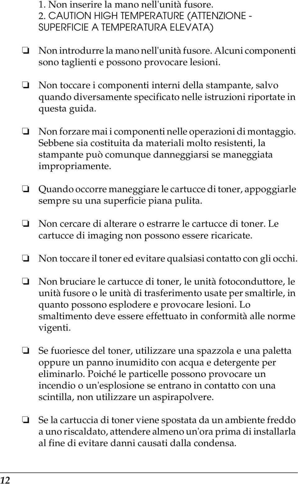 Non forzare mai i componenti nelle operazioni di montaggio. Sebbene sia costituita da materiali molto resistenti, la stampante può comunque danneggiarsi se maneggiata impropriamente.