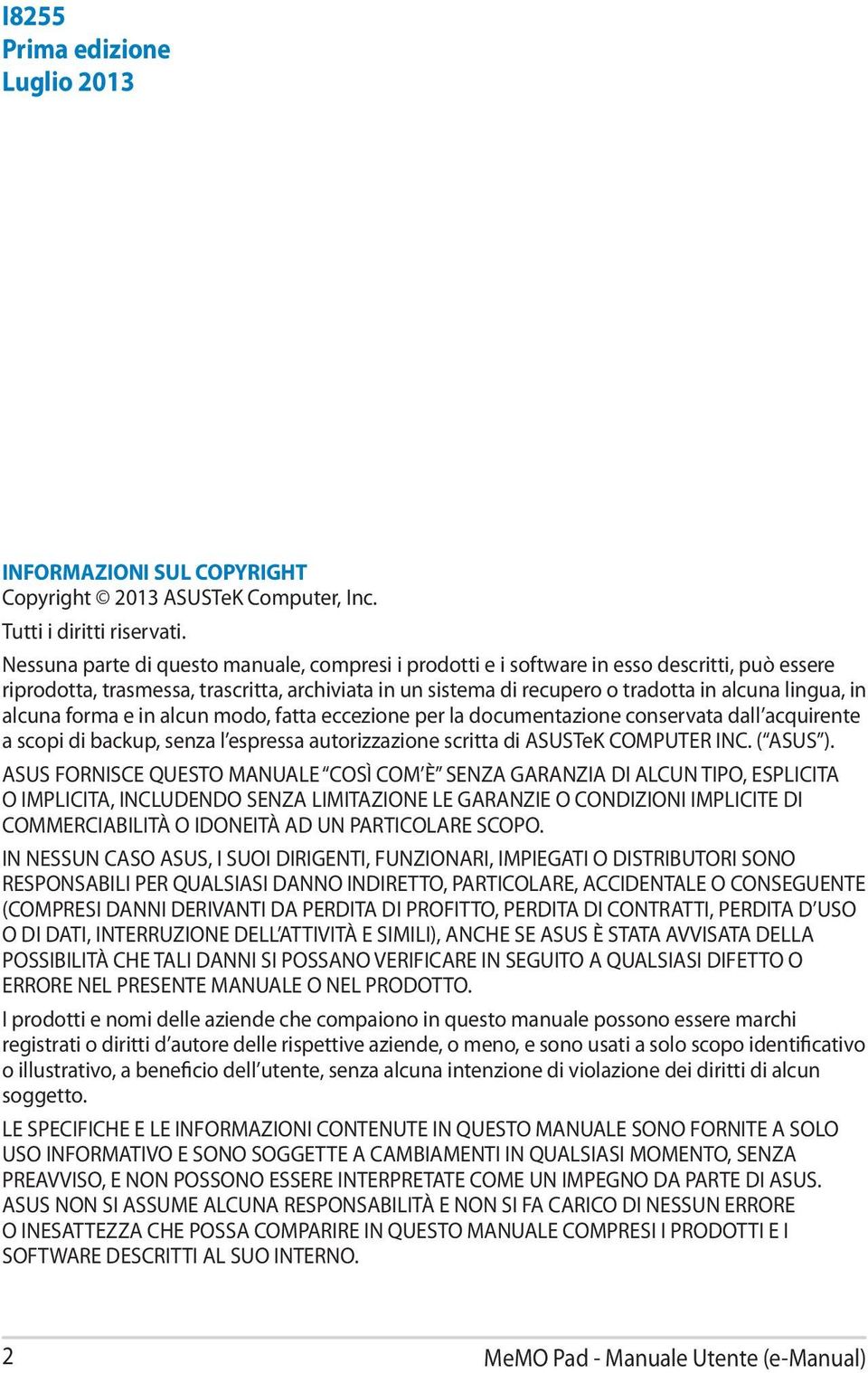 alcuna forma e in alcun modo, fatta eccezione per la documentazione conservata dall acquirente a scopi di backup, senza l espressa autorizzazione scritta di ASUSTeK COMPUTER INC. ( ASUS ).