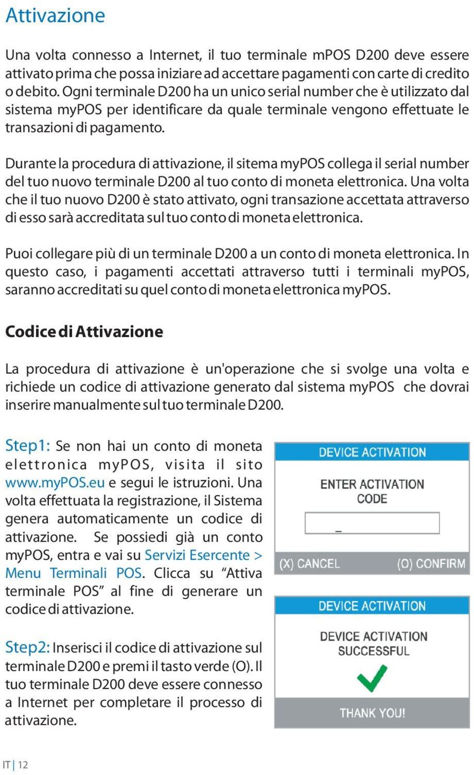 Durante la procedura di attivazione, il sitema mypos collega il serial number del tuo nuovo terminale D200 al tuo conto di moneta elettronica.