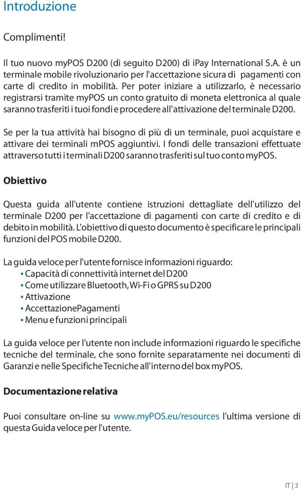 Per poter iniziare a utilizzarlo, è necessario registrarsi tramite mypos un conto gratuito di moneta elettronica al quale saranno trasferiti i tuoi fondi e procedere all'attivazione del terminale