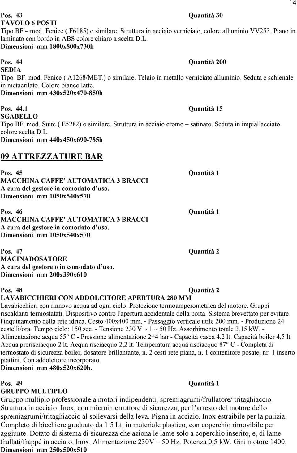 44.1 Quantità 15 SGABELLO Tipo BF. mod. Suite ( E5282) o similare. Struttura in acciaio cromo satinato. Seduta in impiallacciato colore scelta D.L. Dimensioni mm 440x450x690-785h 09 ATTREZZATURE BAR Pos.