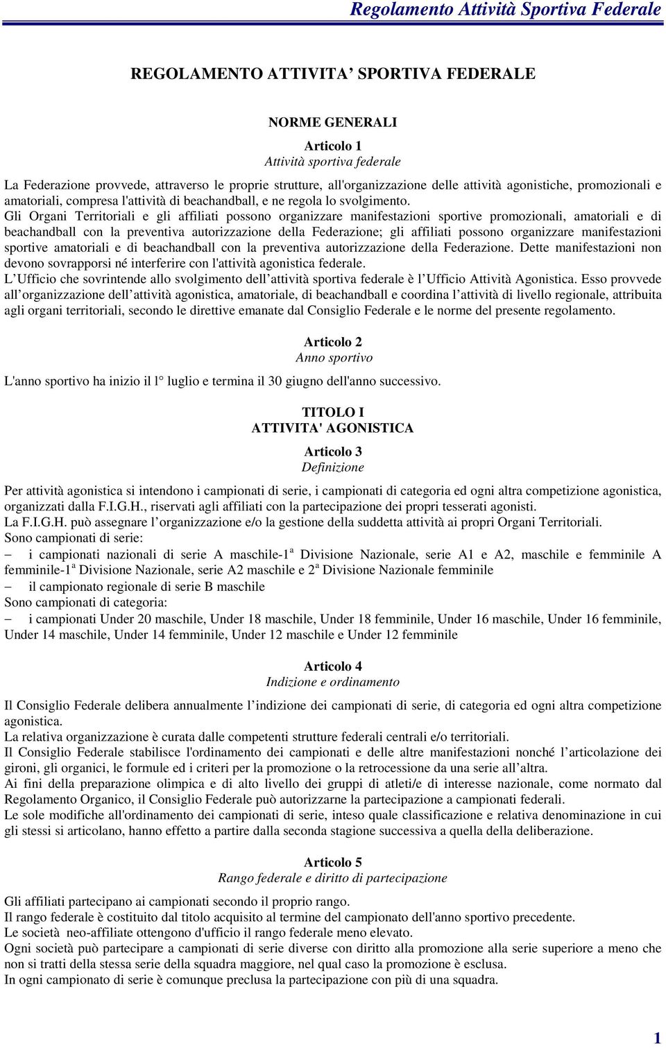 Gli Organi Territoriali e gli affiliati possono organizzare manifestazioni sportive promozionali, amatoriali e di beachandball con la preventiva autorizzazione della Federazione; gli affiliati