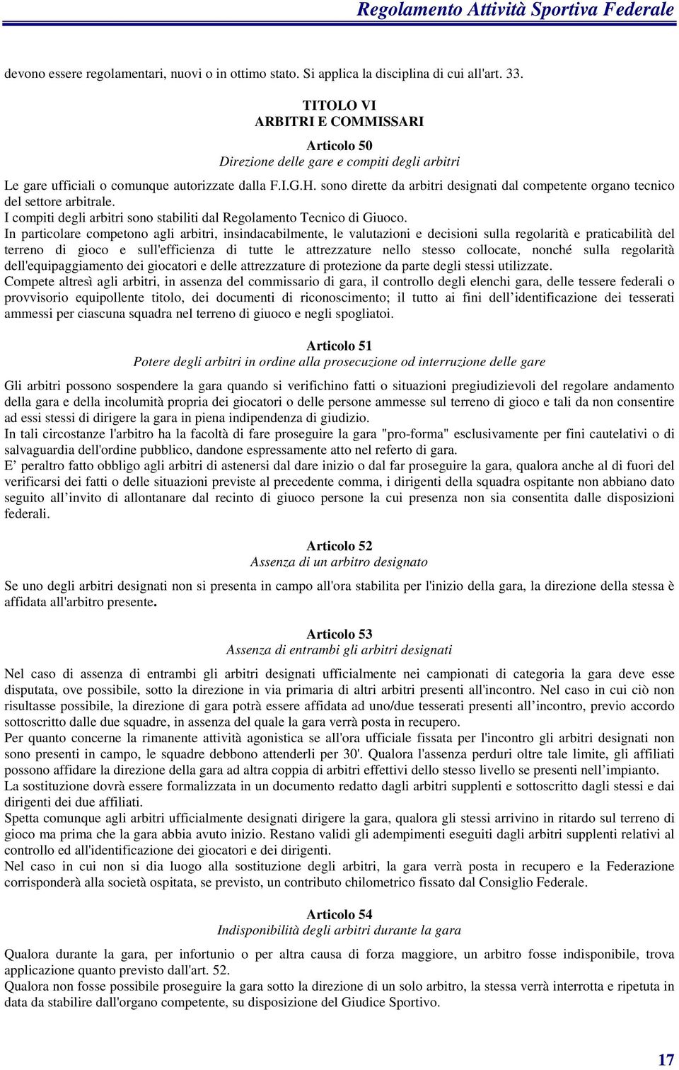 sono dirette da arbitri designati dal competente organo tecnico del settore arbitrale. I compiti degli arbitri sono stabiliti dal Regolamento Tecnico di Giuoco.