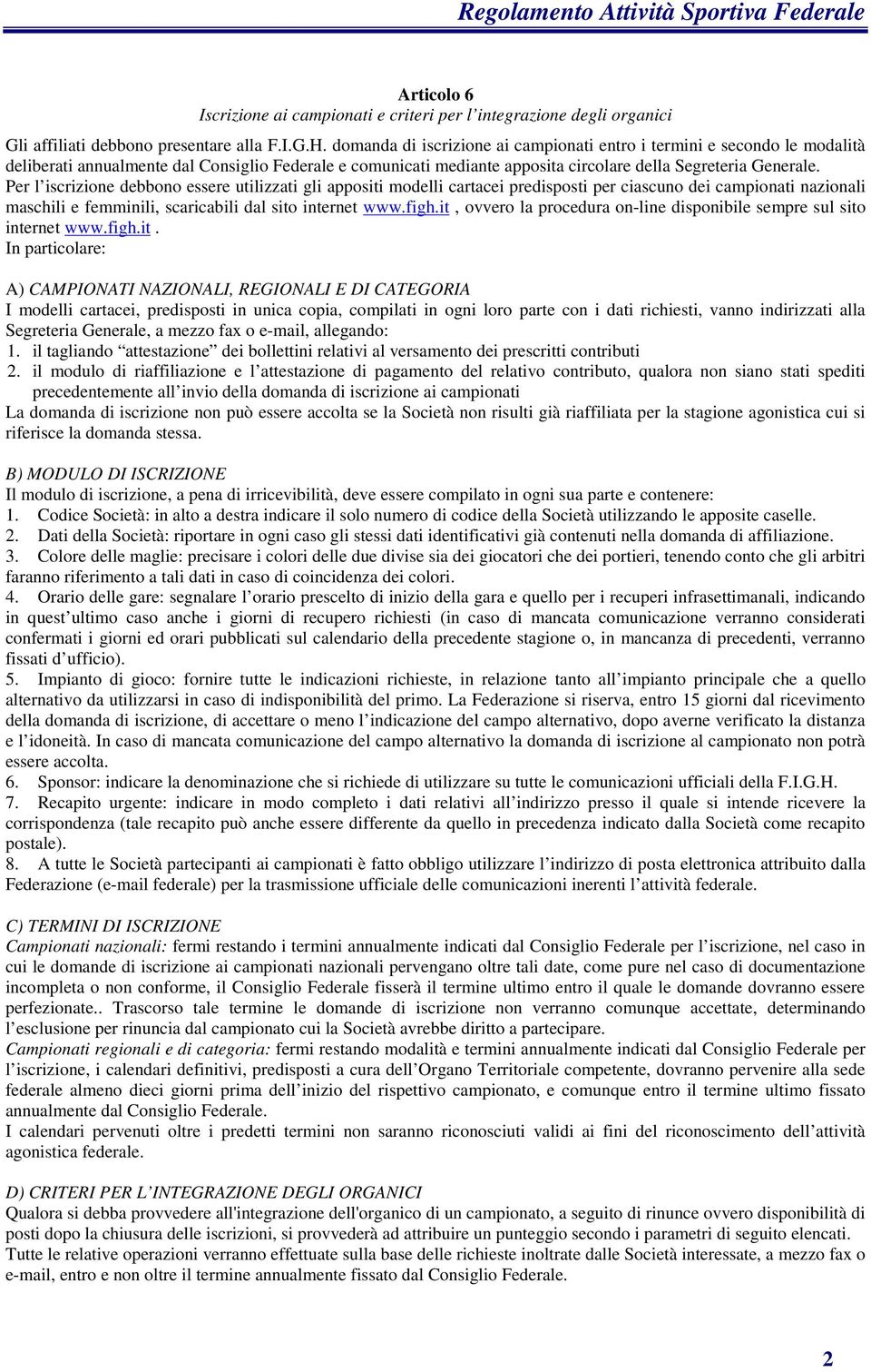 Per l iscrizione debbono essere utilizzati gli appositi modelli cartacei predisposti per ciascuno dei campionati nazionali maschili e femminili, scaricabili dal sito internet www.figh.