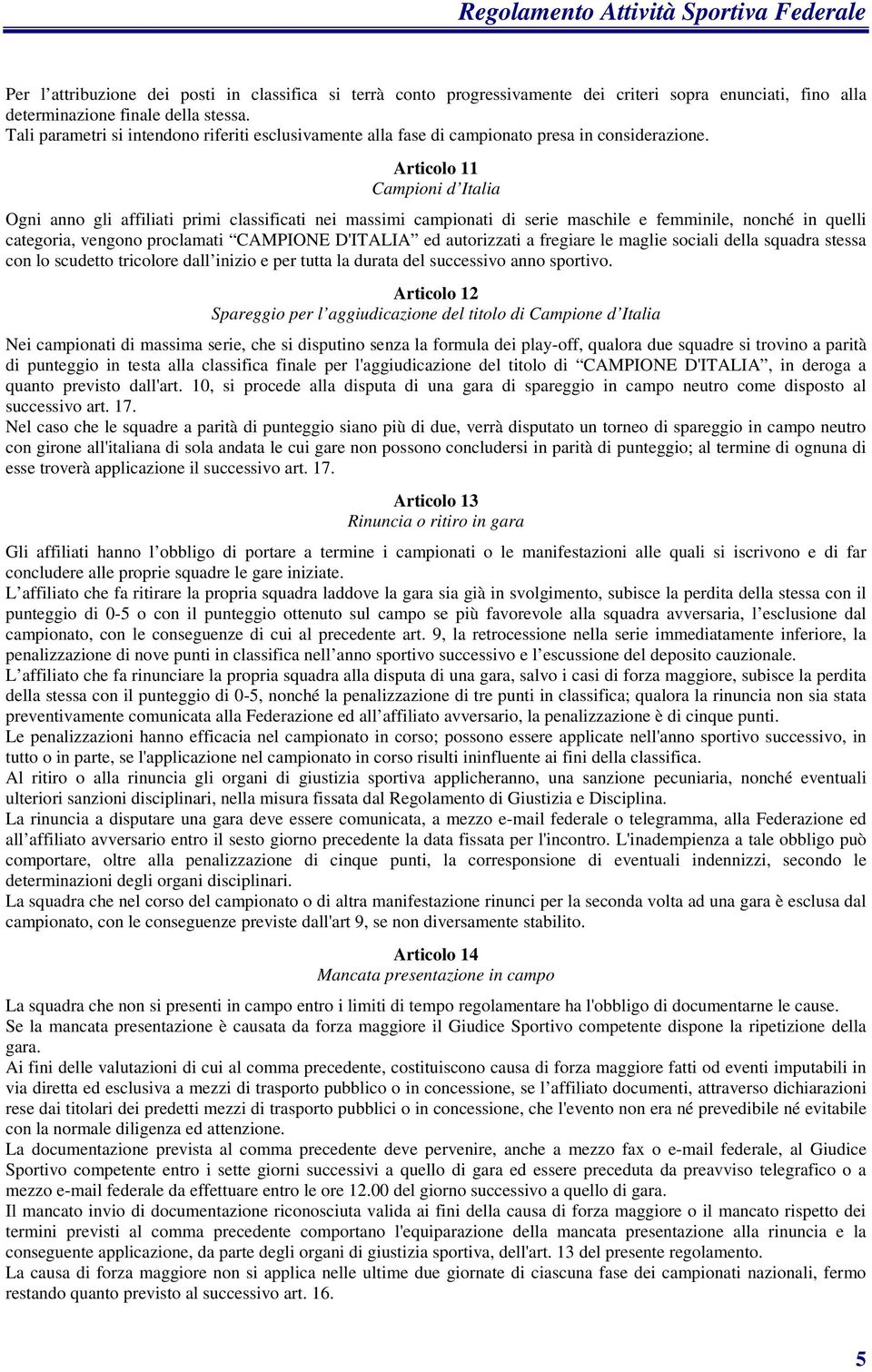 Articolo 11 Campioni d Italia Ogni anno gli affiliati primi classificati nei massimi campionati di serie maschile e femminile, nonché in quelli categoria, vengono proclamati CAMPIONE D'ITALIA ed