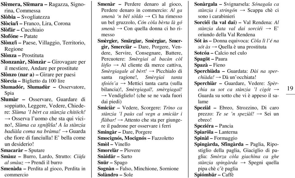 soppiatto, Leggere, Vedere, Chiedere: Slùma l bèrt ca stànzia chitöch! Osserva l uomo che sta qui vicino!, Slùma ca sgnifèla! A la stànzia badiàla coma na bràma! Guarda che fiore di fanciulla!