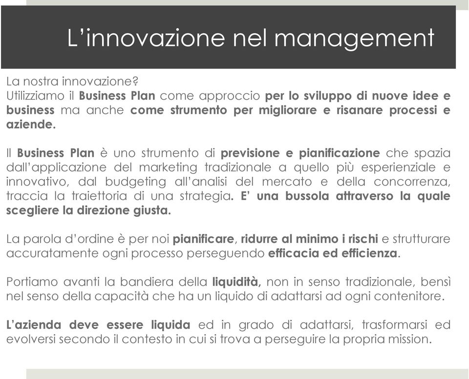 Il Business Plan è uno strumento di previsione e pianificazione che spazia dall applicazione del marketing tradizionale a quello più esperienziale e innovativo, dal budgeting all analisi del mercato