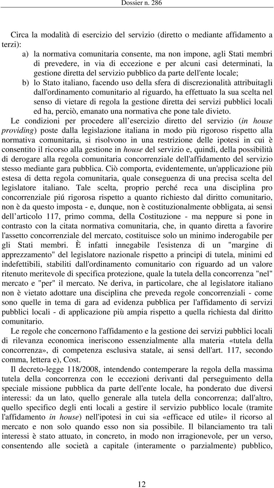 per alcuni casi determinati, la gestione diretta del servizio pubblico da parte dell'ente locale; b) lo Stato italiano, facendo uso della sfera di discrezionalità attribuitagli dall'ordinamento