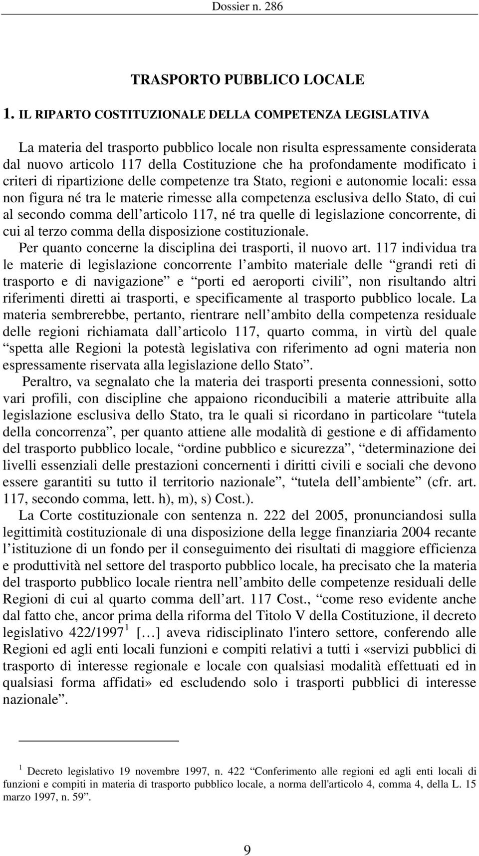 modificato i criteri di ripartizione delle competenze tra Stato, regioni e autonomie locali: essa non figura né tra le materie rimesse alla competenza esclusiva dello Stato, di cui al secondo comma