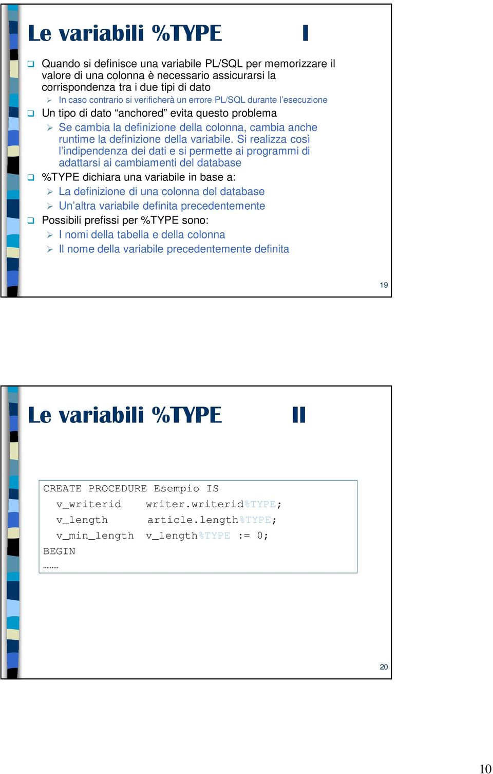 Si realizza così l indipendenza dei dati e si permette ai programmi di adattarsi ai cambiamenti del database %TYPE dichiara una variabile in base a: La definizione di una colonna del database Un