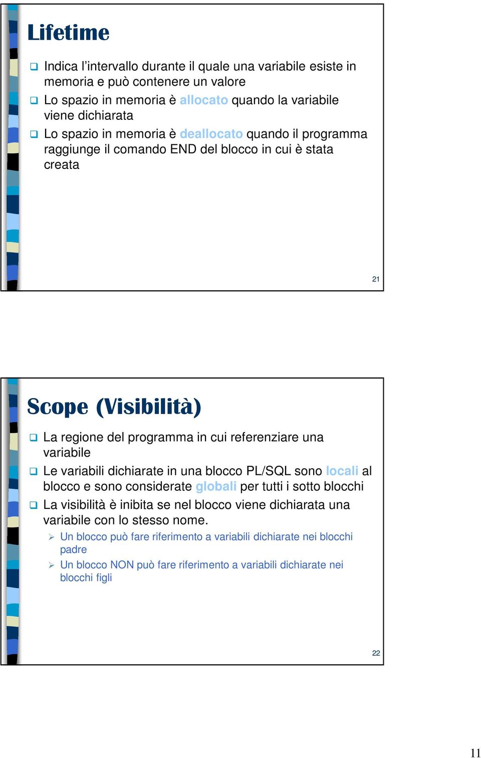 variabile Le variabili dichiarate in una blocco PL/SQL sono locali al blocco e sono considerate globali per tutti i sotto blocchi La visibilità è inibita se nel blocco viene