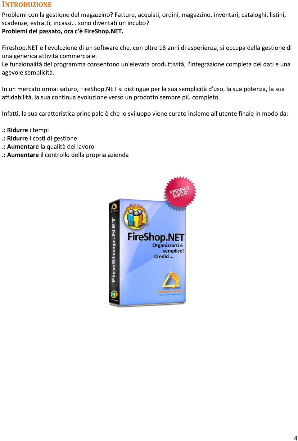 Le funzionalità del programma consentono un'elevata produttività, l'integrazione completa dei dati e una agevole semplicità. In un mercato ormai saturo, FireShop.