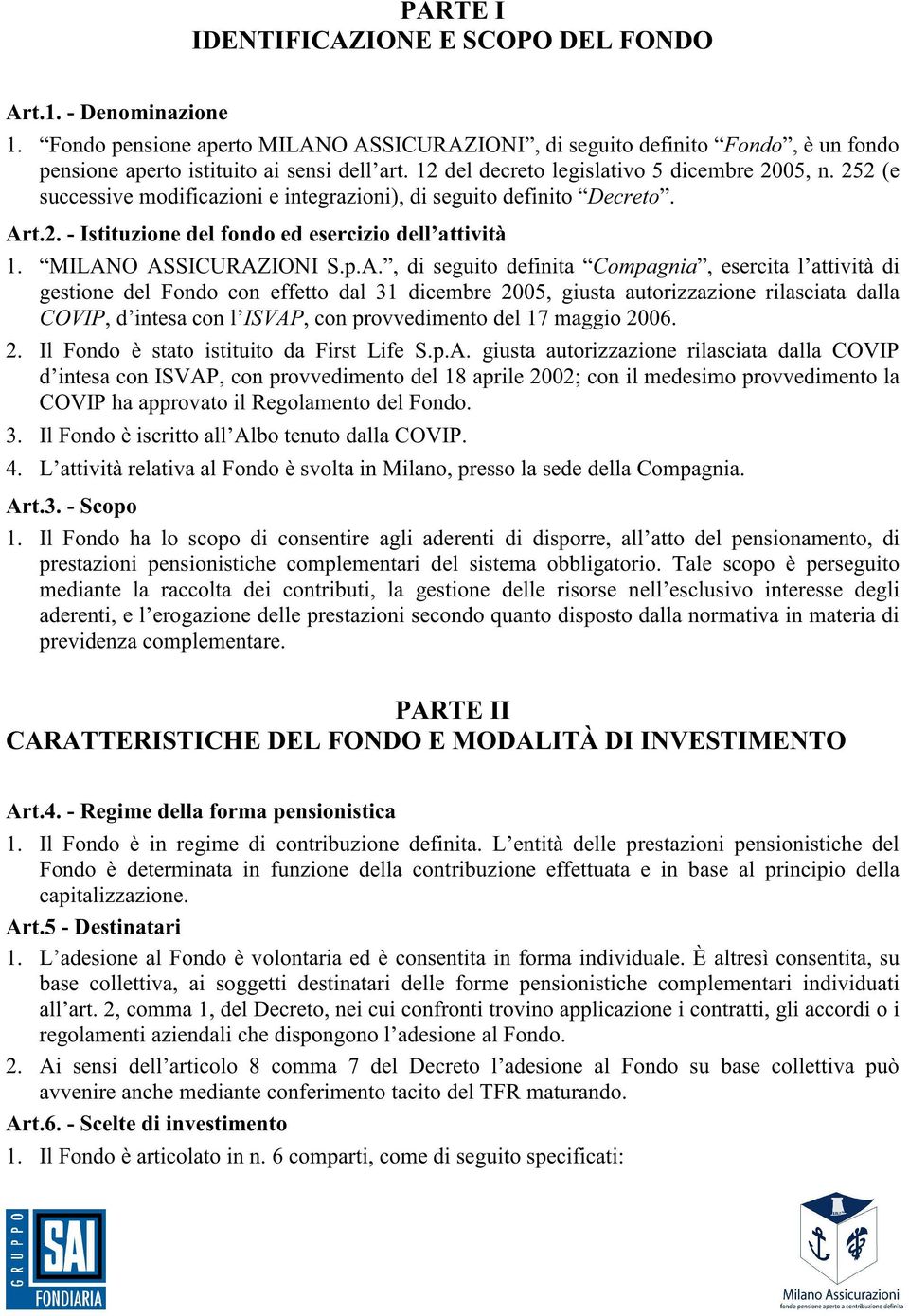 MILANO ASSICURAZIONI S.p.A., di seguito definita Compagnia, esercita l attività di gestione del Fondo con effetto dal 31 dicembre 2005, giusta autorizzazione rilasciata dalla COVIP, d intesa con l