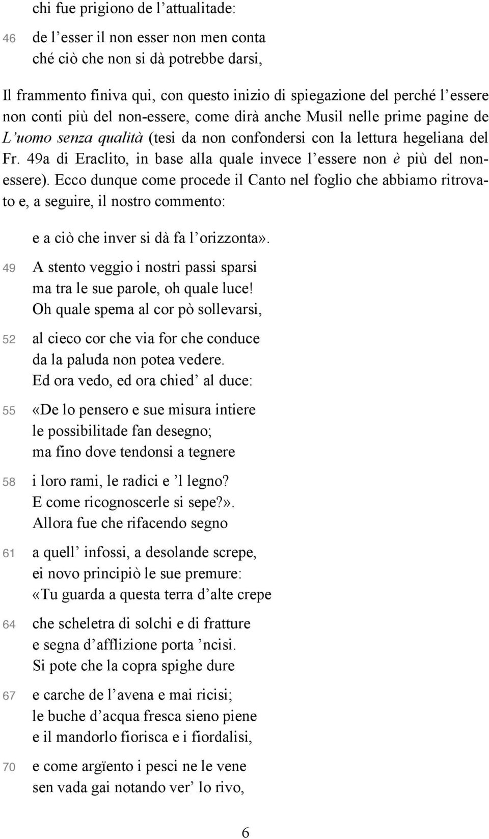 49a di Eraclito, in base alla quale invece l essere non è più del nonessere).