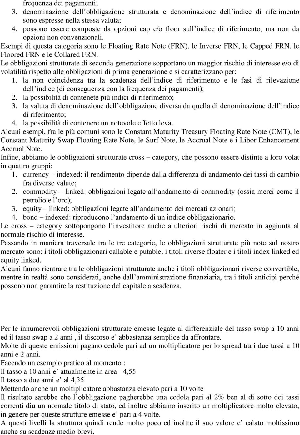 Esempi di questa categoria sono le Floating Rate Note (FRN), le Inverse FRN, le Capped FRN, le Floored FRN e le Collared FRN.