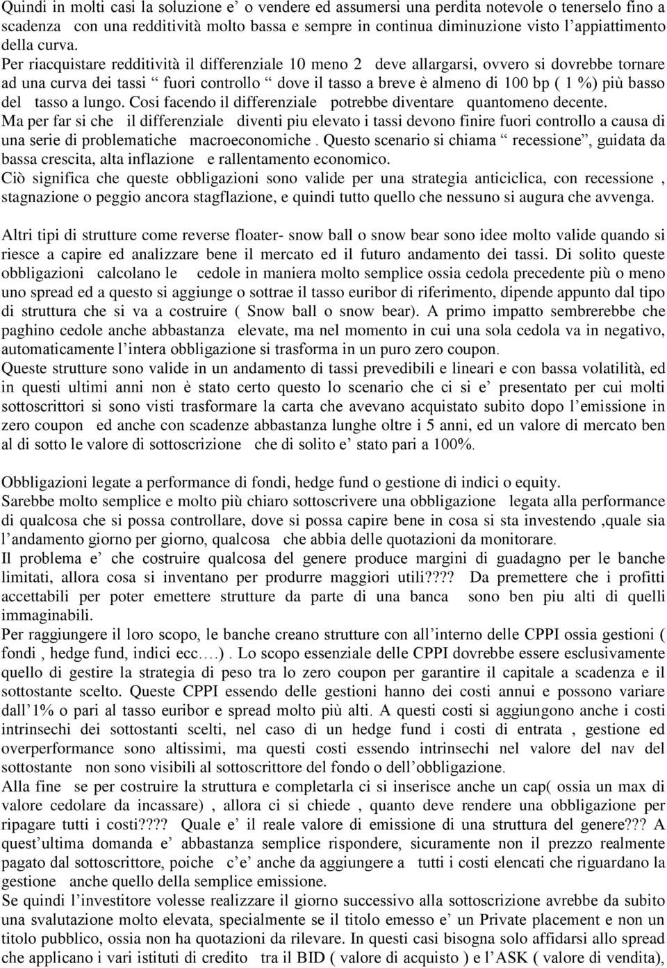 Per riacquistare redditività il differenziale 10 meno 2 deve allargarsi, ovvero si dovrebbe tornare ad una curva dei tassi fuori controllo dove il tasso a breve è almeno di 100 bp ( 1 %) più basso