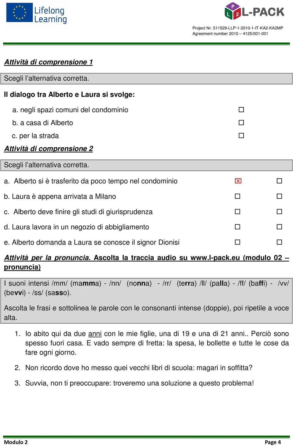 Alberto deve finire gli studi di giurisprudenza d. Laura lavora in un negozio di abbigliamento e. Alberto domanda a Laura se conosce il signor Dionisi Attività per la pronuncia.