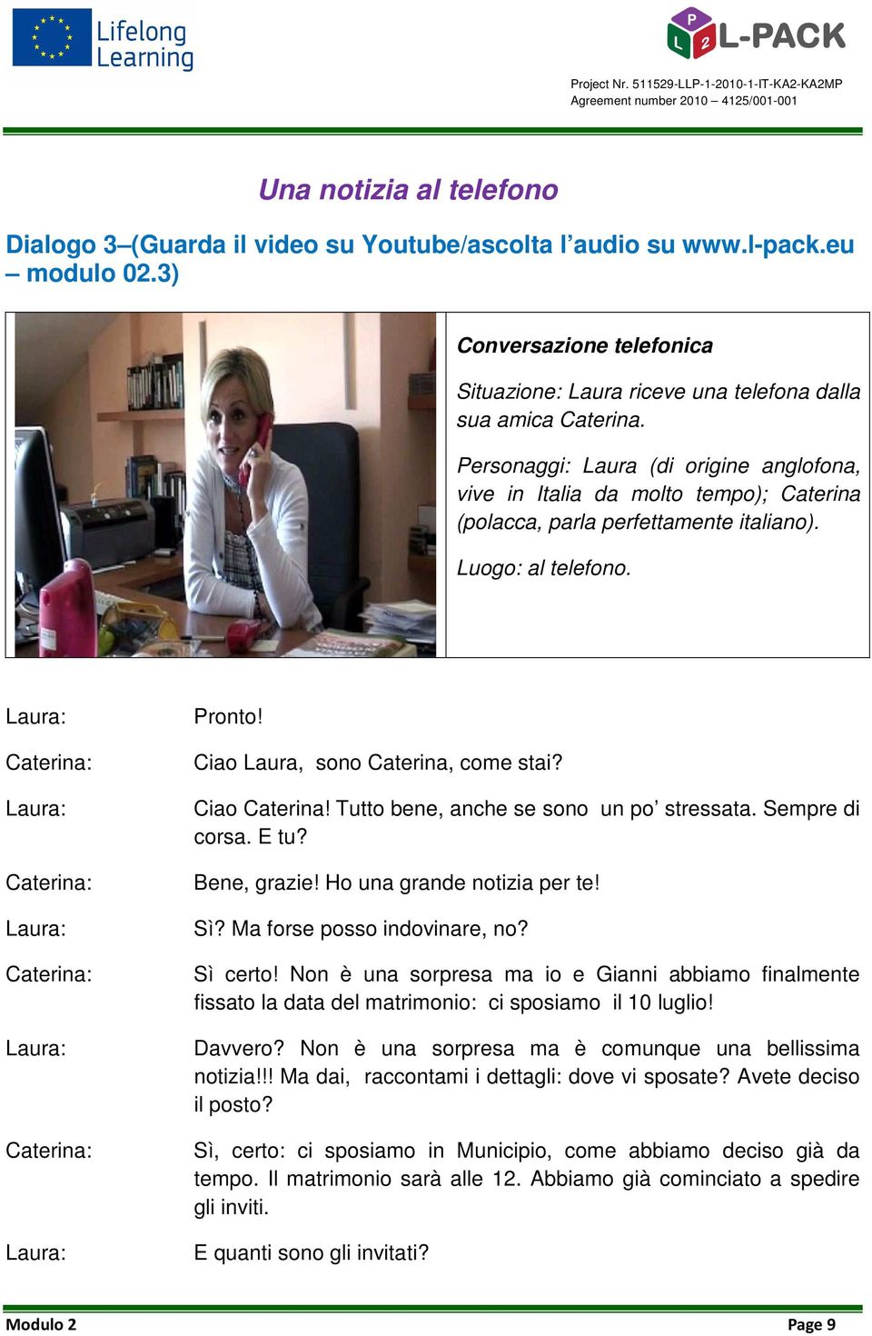 Ciao Laura, sono Caterina, come stai? Ciao Caterina! Tutto bene, anche se sono un po stressata. Sempre di corsa. E tu? Bene, grazie! Ho una grande notizia per te! Sì? Ma forse posso indovinare, no?