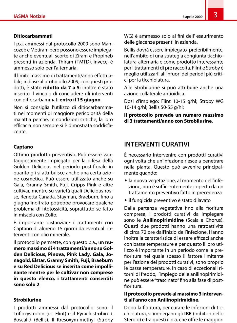 Il limite massimo di trattamenti/anno effettuabile, in base al protocollo 2009, con questi prodotti, è stato ridotto da 7 a 5; inoltre è stato inserito il vincolo di concludere gli interventi con