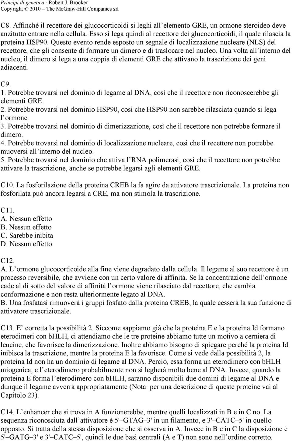 Questo evento rende esposto un segnale di localizzazione nucleare (NLS) del recettore, che gli consente di formare un dimero e di traslocare nel nucleo.