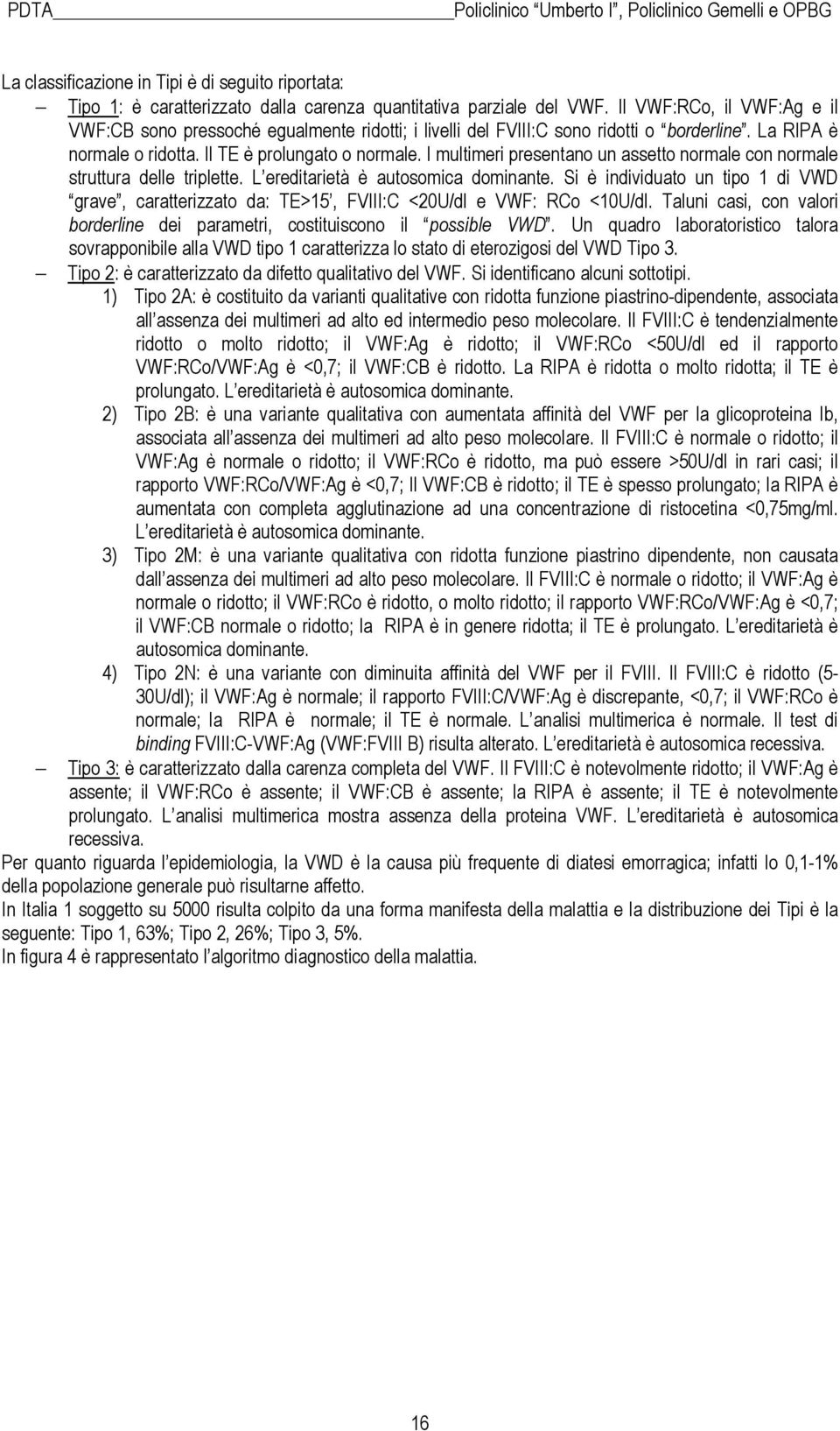 I multimeri presentano un assetto normale con normale struttura delle triplette. L ereditarietà è autosomica dominante.