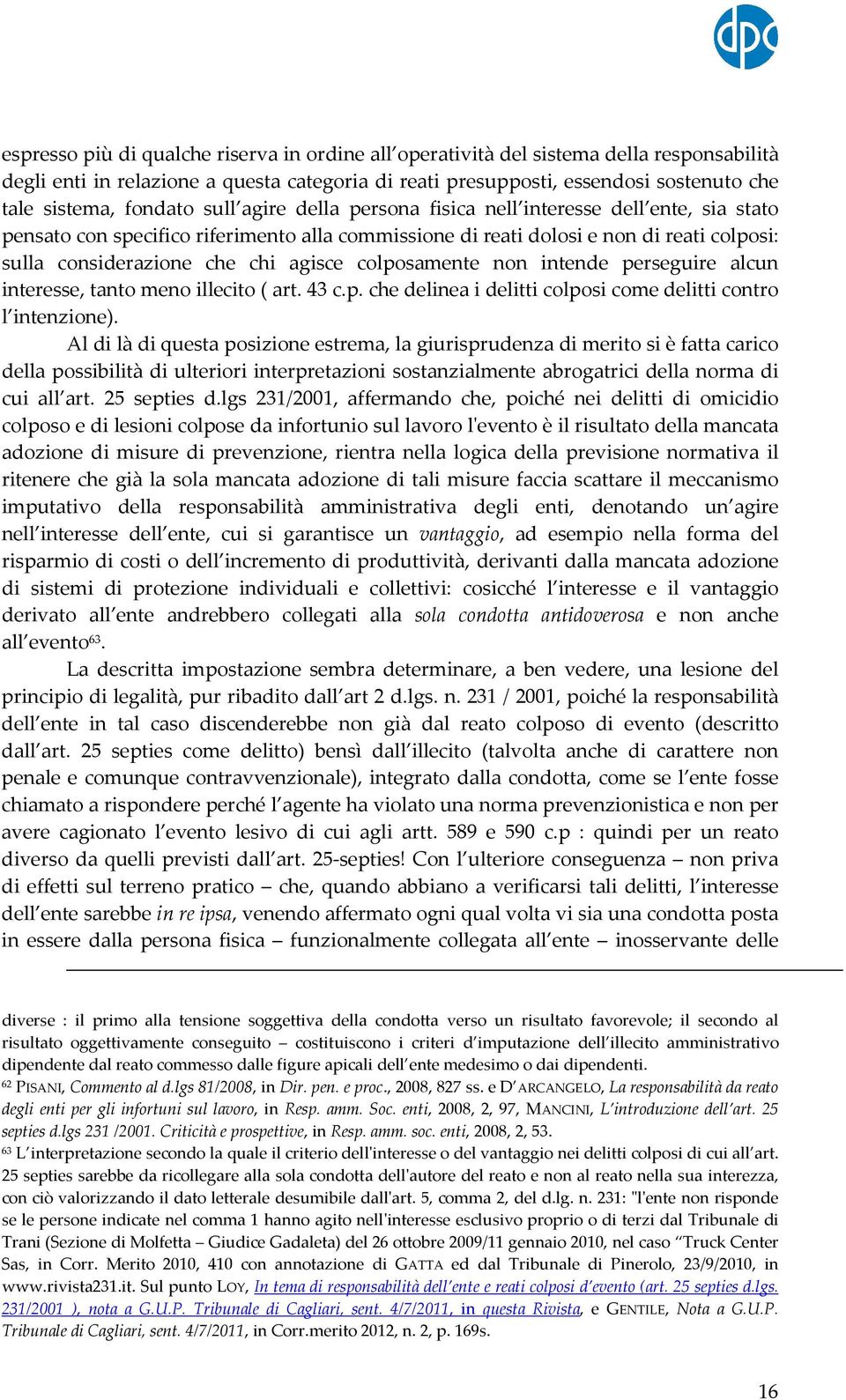 agisce colposamente non intende perseguire alcun interesse, tanto meno illecito ( art. 43 c.p. che delinea i delitti colposi come delitti contro l intenzione).