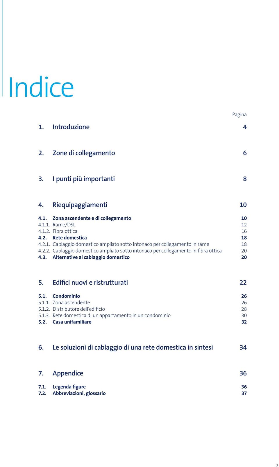 Alternative al cablaggio domestico 20 5. Edifici nuovi e ristrutturati 22 5.1. Condominio 26 5.1.1. Zona ascendente 26 5.1.2. Distributore dell edificio 28 5.1.3.