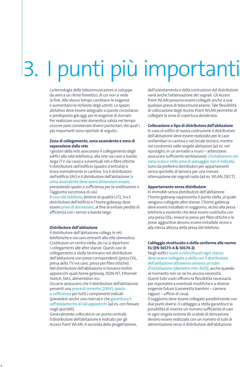 Per realizzare una rete domestica valida nel tempo occorre però considerare diversi particolari, dei quali i più importanti sono riportati di seguito.