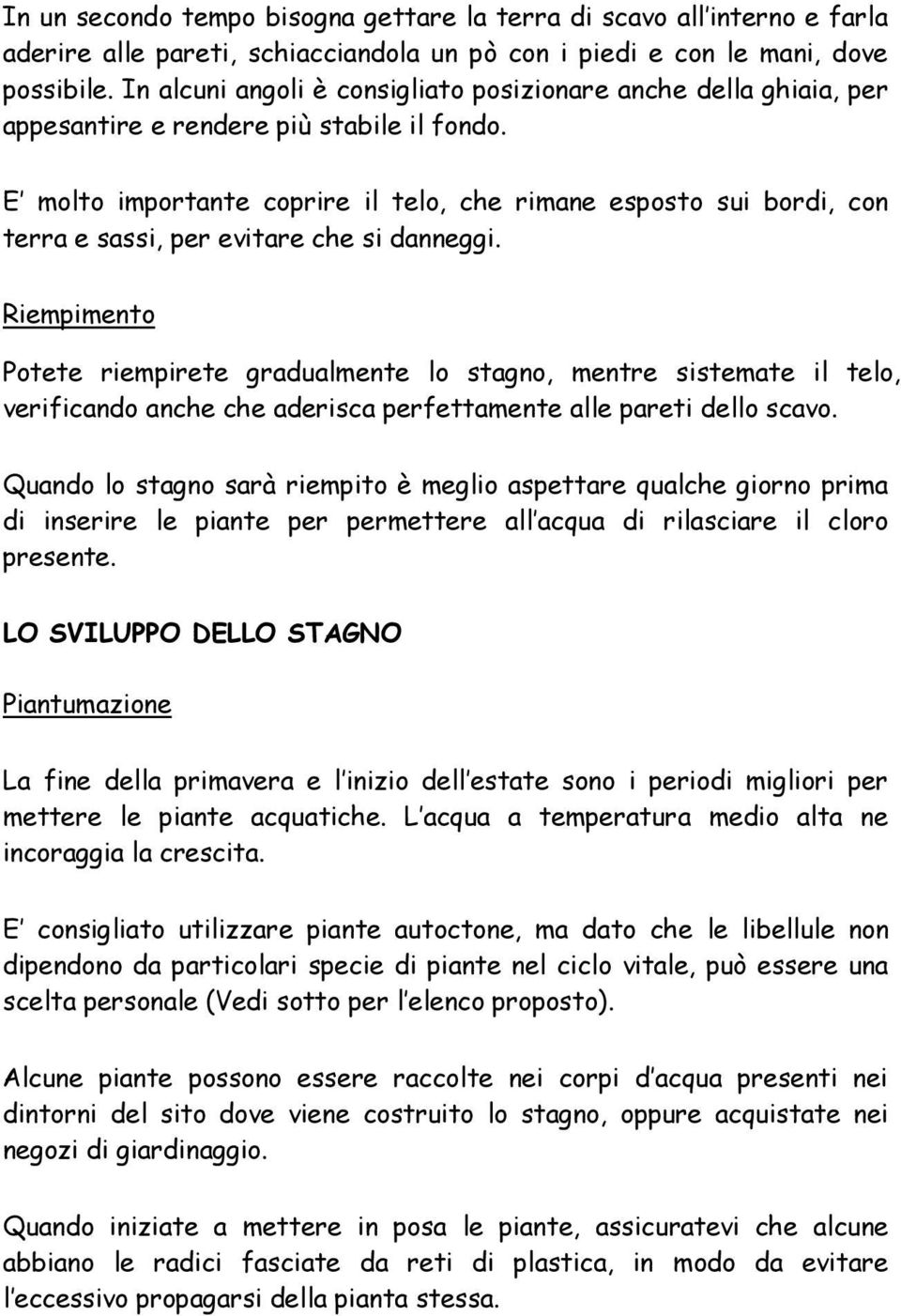 E molto importante coprire il telo, che rimane esposto sui bordi, con terra e sassi, per evitare che si danneggi.