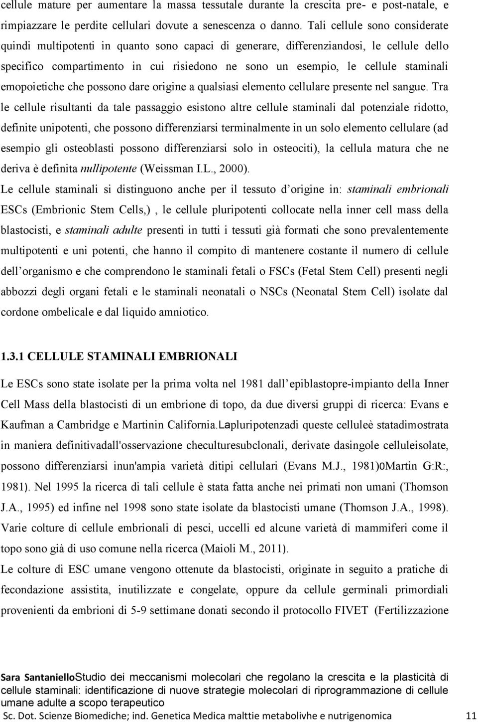 staminali emopoietiche che possono dare origine a qualsiasi elemento cellulare presente nel sangue.