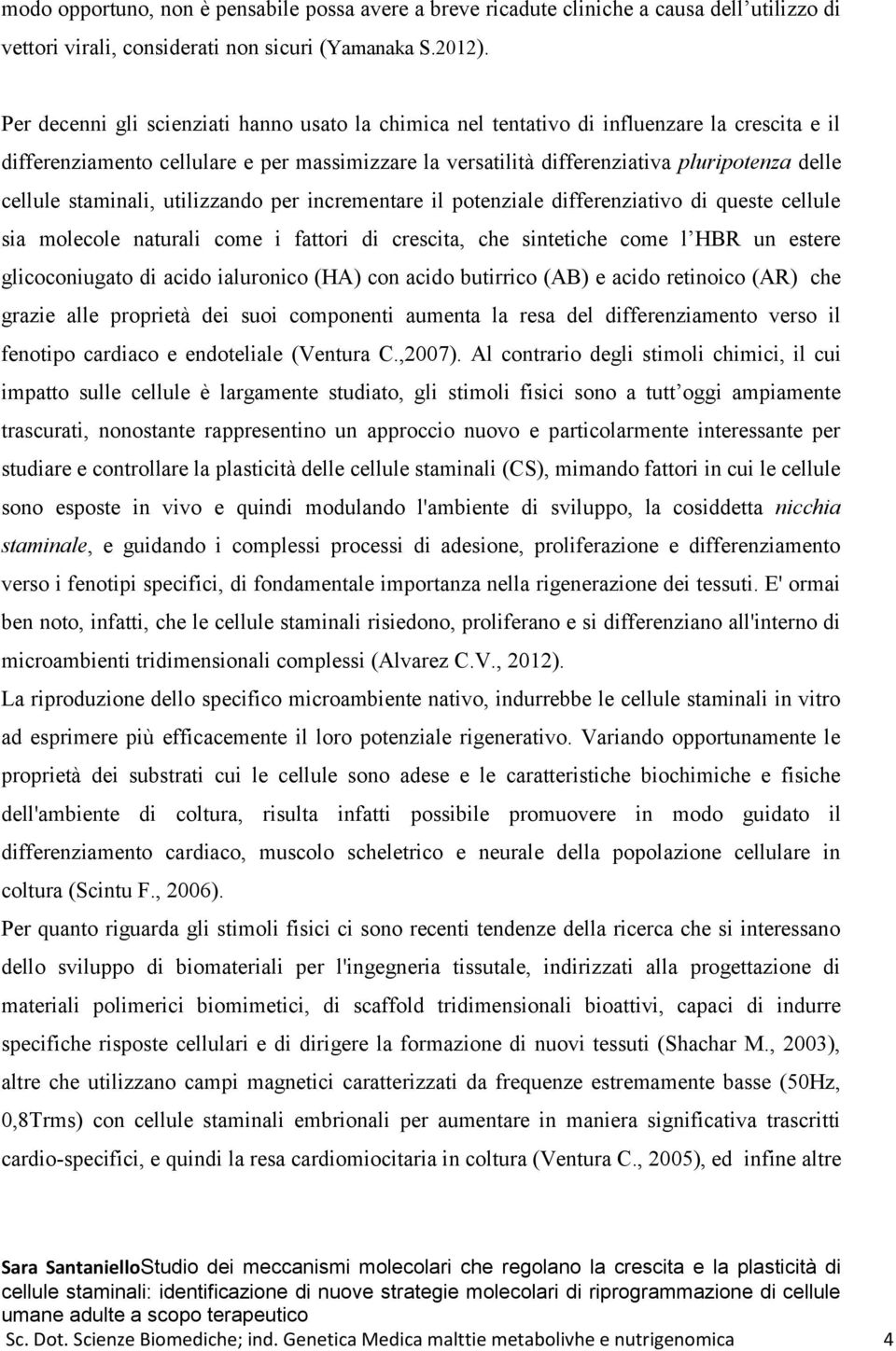 staminali, utilizzando per incrementare il potenziale differenziativo di queste cellule sia molecole naturali come i fattori di crescita, che sintetiche come l HBR un estere glicoconiugato di acido