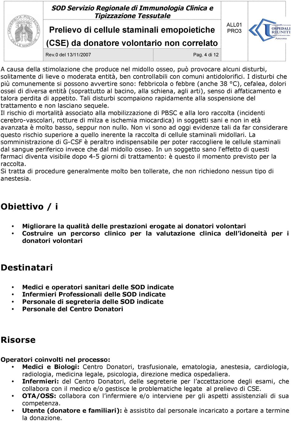 I disturbi che più comunemente si possono avvertire sono: febbricola o febbre (anche 38 C), cefalea, dolori ossei di diversa entità (soprattutto al bacino, alla schiena, agli arti), senso di