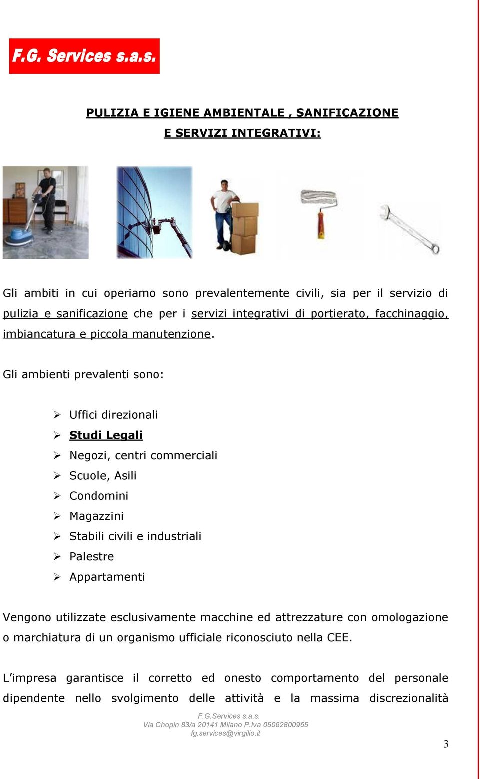 Gli ambienti prevalenti sono: Uffici direzionali Studi Legali Negozi, centri commerciali Scuole, Asili Condomini Magazzini Stabili civili e industriali Palestre Appartamenti