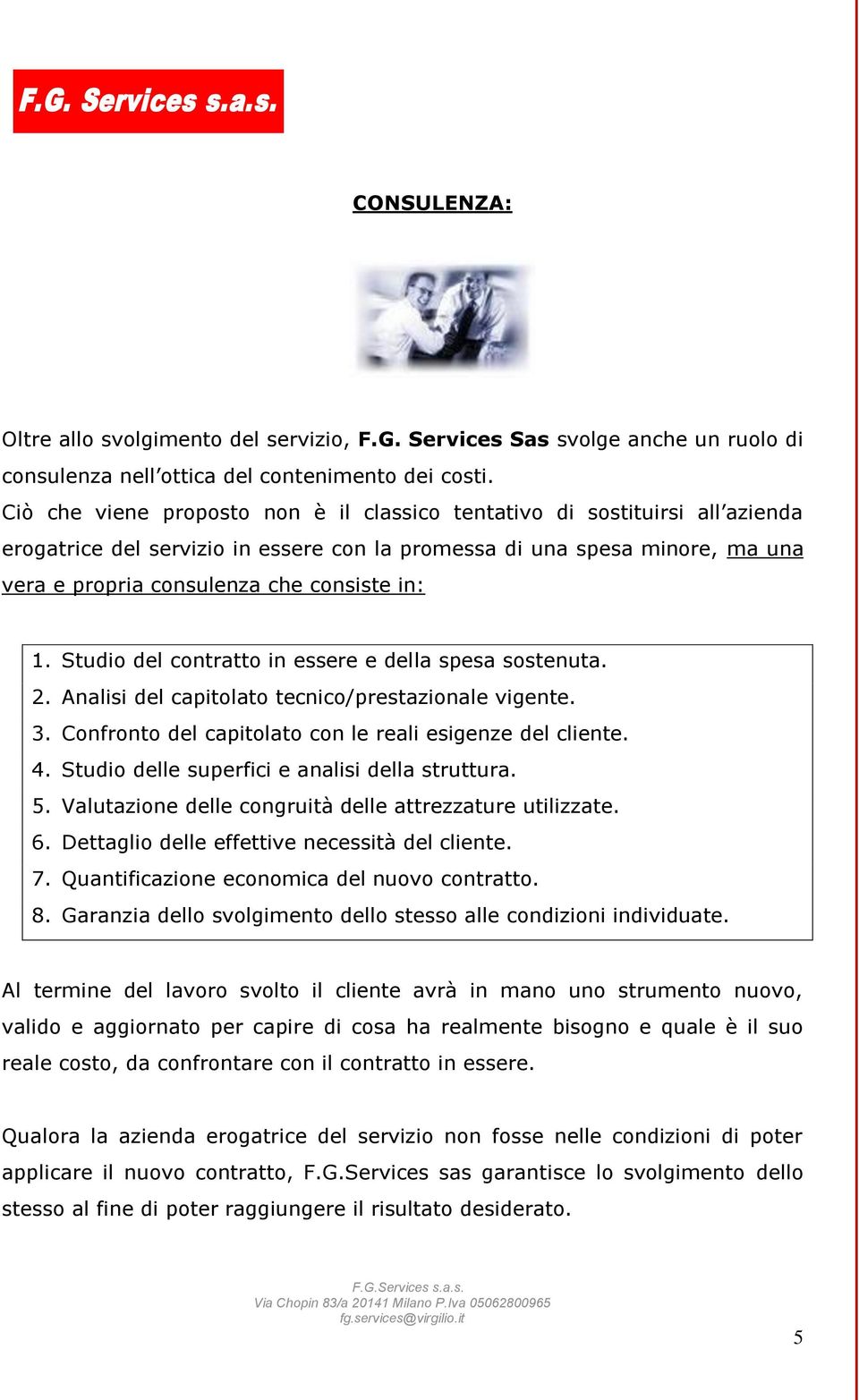 1. Studio del contratto in essere e della spesa sostenuta. 2. Analisi del capitolato tecnico/prestazionale vigente. 3. Confronto del capitolato con le reali esigenze del cliente. 4.