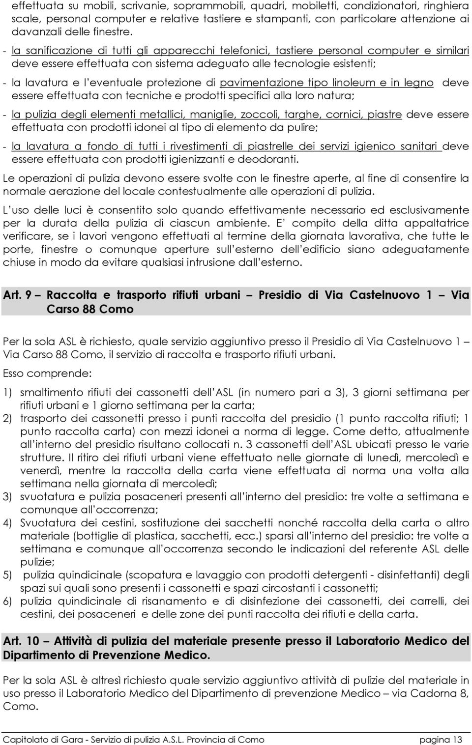 - la sanificazione di tutti gli apparecchi telefonici, tastiere personal computer e similari deve essere effettuata con sistema adeguato alle tecnologie esistenti; - la lavatura e l eventuale