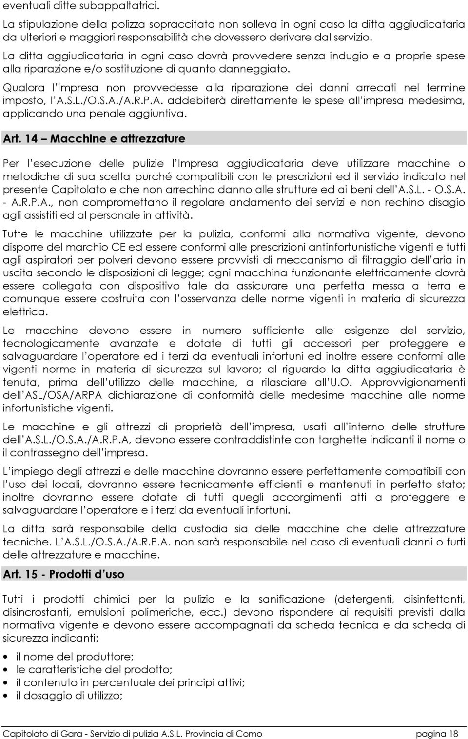 Qualora l impresa non provvedesse alla riparazione dei danni arrecati nel termine imposto, l A.S.L./O.S.A./A.R.P.A. addebiterà direttamente le spese all impresa medesima, applicando una penale aggiuntiva.