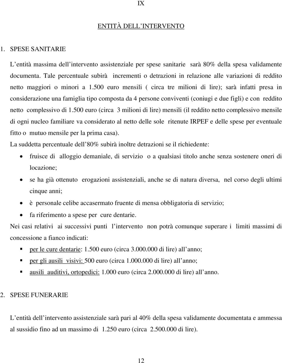 500 euro mensili ( circa tre milioni di lire); sarà infatti presa in considerazione una famiglia tipo composta da 4 persone conviventi (coniugi e due figli) e con reddito netto complessivo di 1.