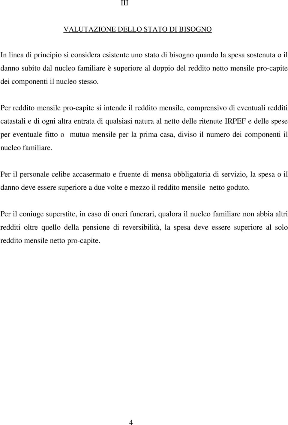 Per reddito mensile pro-capite si intende il reddito mensile, comprensivo di eventuali redditi catastali e di ogni altra entrata di qualsiasi natura al netto delle ritenute IRPEF e delle spese per