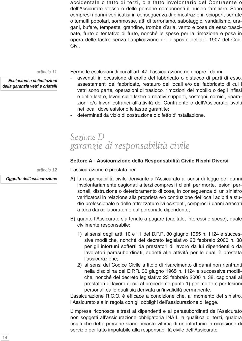 trombe d aria, vento e cose da esso trascinate, furto o tentativo di furto, nonché le spese per la rimozione e posa in opera delle lastre senza l applicazione del disposto dell art. 1907 del Cod. Civ.