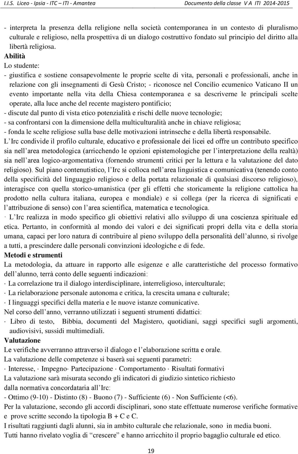 Abilità Lo studente: - giustifica e sostiene consapevolmente le proprie scelte di vita, personali e professionali, anche in relazione con gli insegnamenti di Gesù Cristo; - riconosce nel Concilio