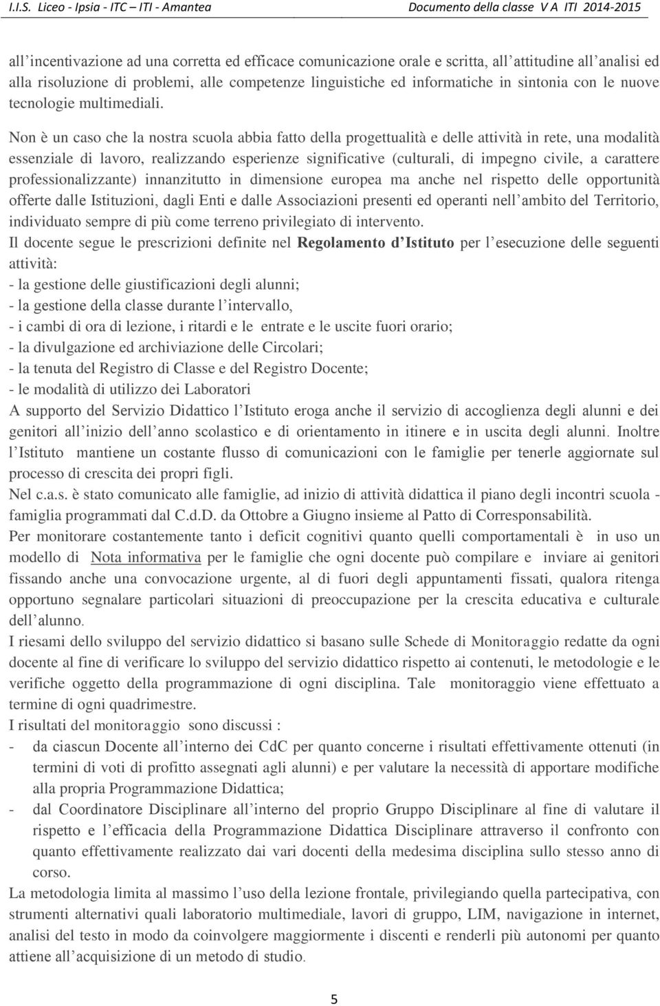 Non è un caso che la nostra scuola abbia fatto della progettualità e delle attività in rete, una modalità essenziale di lavoro, realizzando esperienze significative (culturali, di impegno civile, a