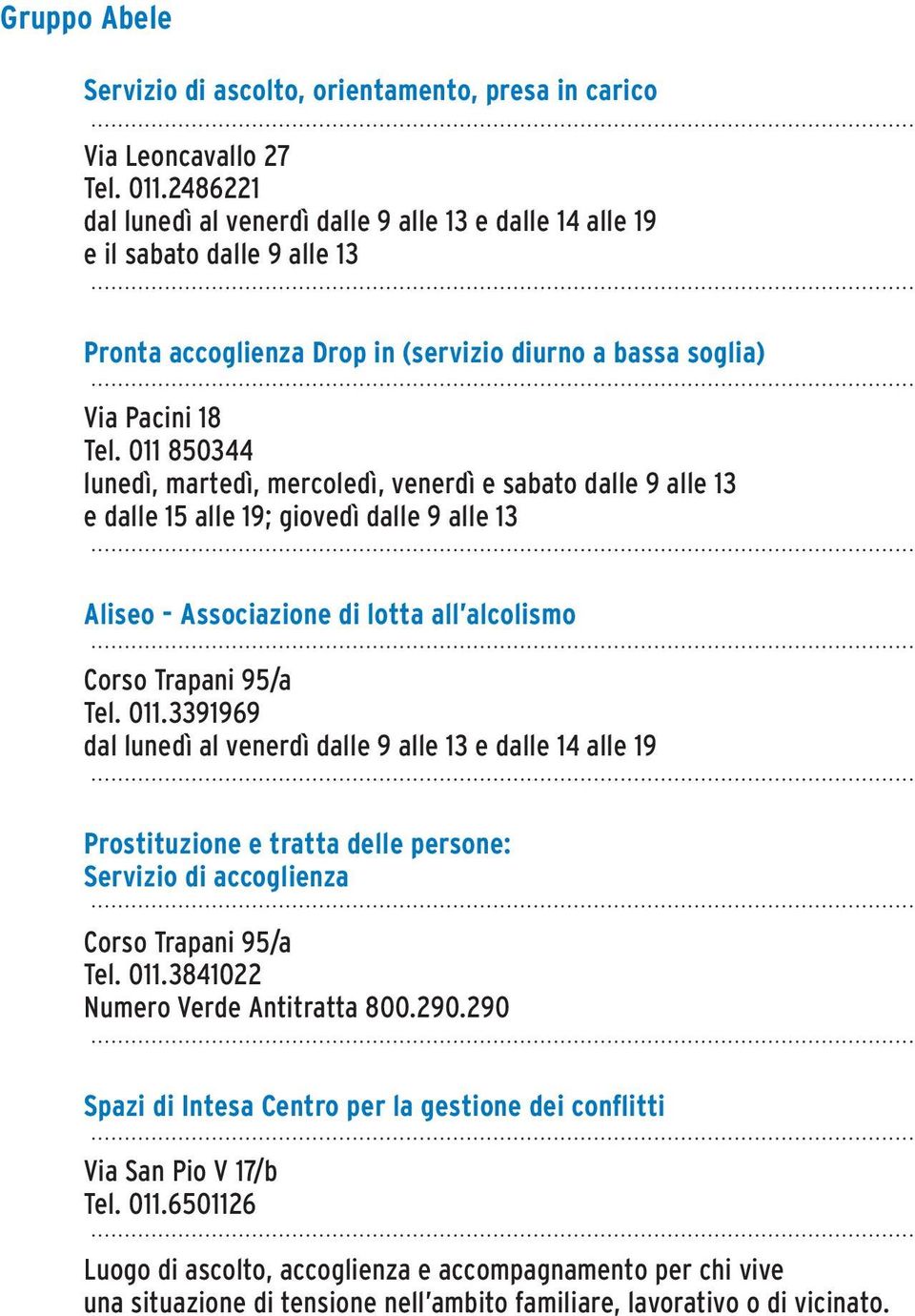 011 850344 lunedì, martedì, mercoledì, venerdì e sabato dalle 9 alle 13 e dalle 15 alle 19; giovedì dalle 9 alle 13 Aliseo - Associazione di lotta all alcolismo Corso Trapani 95/a Tel. 011.