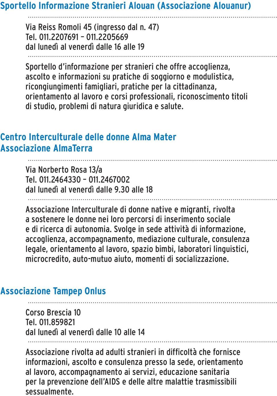 famigliari, pratiche per la cittadinanza, orientamento al lavoro e corsi professionali, riconoscimento titoli di studio, problemi di natura giuridica e salute.