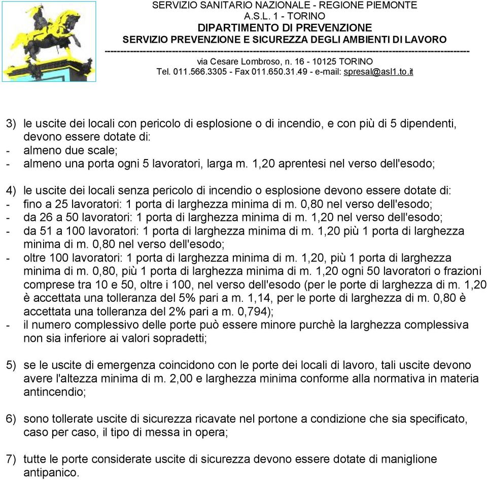 0,80 nel verso dell'esodo; - da 26 a 50 lavoratori: 1 porta di larghezza minima di m. 1,20 nel verso dell'esodo; - da 51 a 100 lavoratori: 1 porta di larghezza minima di m.