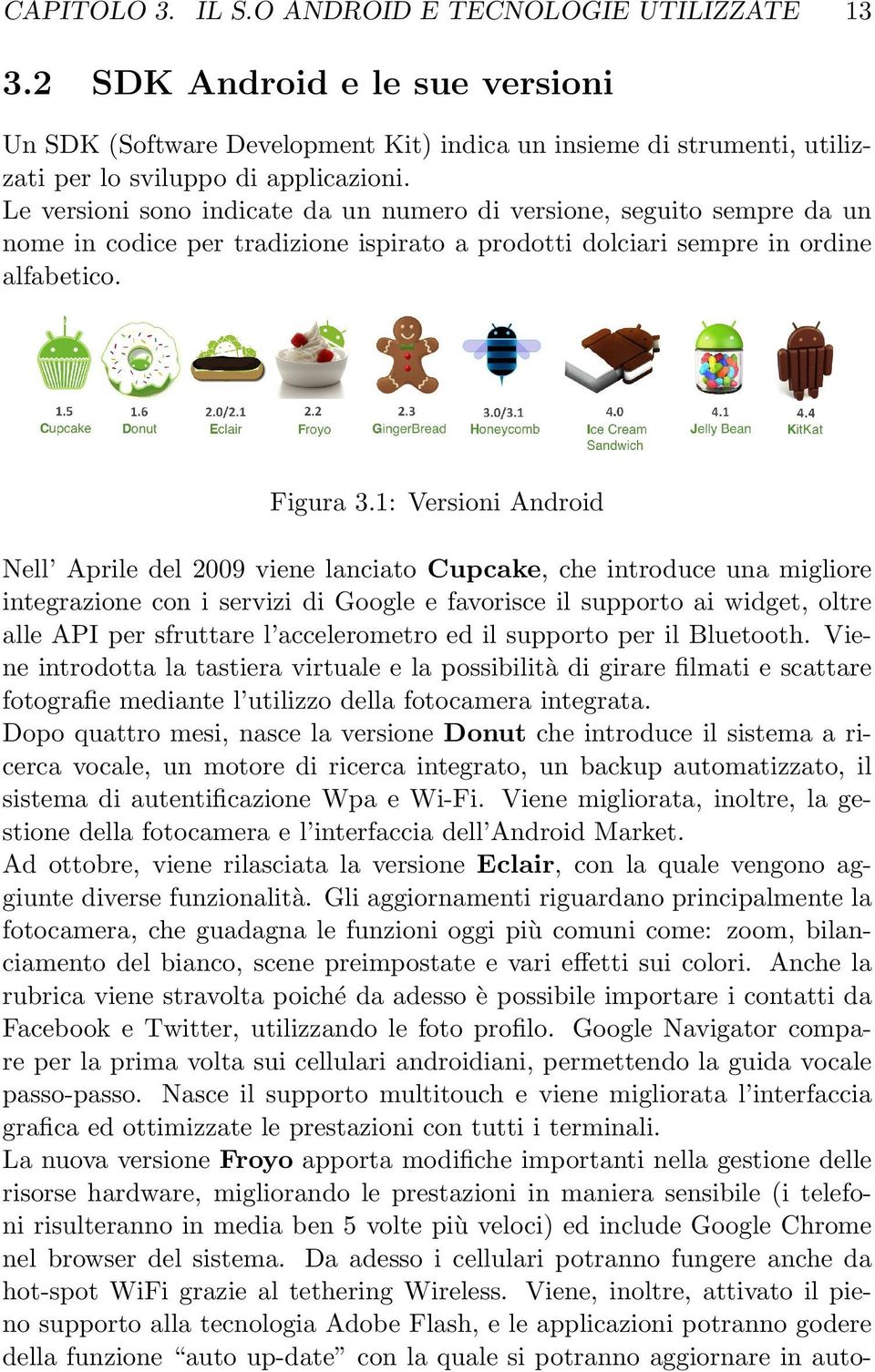 1: Versioni Android Nell Aprile del 2009 viene lanciato Cupcake, che introduce una migliore integrazione con i servizi di Google e favorisce il supporto ai widget, oltre alle API per sfruttare l