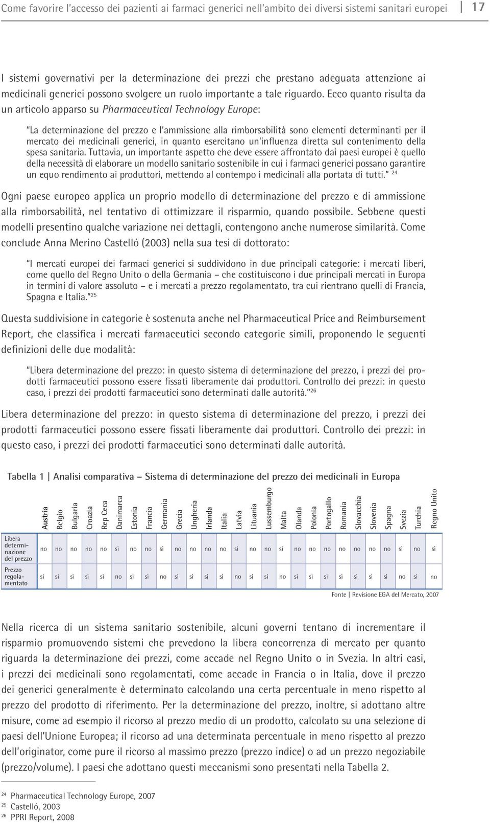 Ecco quanto risulta da un articolo apparso su Pharmaceutical Technology Europe: La determinazione del prezzo e l ammissione alla rimborsabilità sono elementi determinanti per il mercato dei