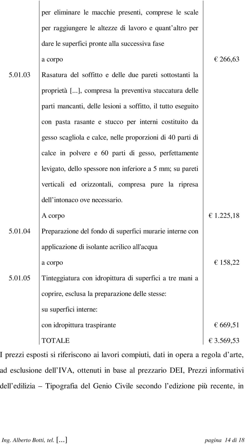 ..], compresa la preventiva stuccatura delle parti mancanti, delle lesioni a soffitto, il tutto eseguito con pasta rasante e stucco per interni costituito da gesso scagliola e calce, nelle