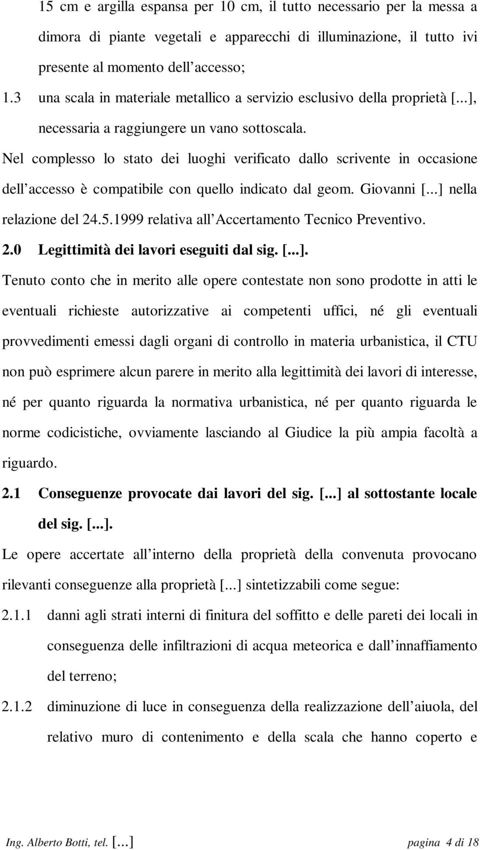 Nel complesso lo stato dei luoghi verificato dallo scrivente in occasione dell accesso è compatibile con quello indicato dal geom. Giovanni [...] nella relazione del 24.5.